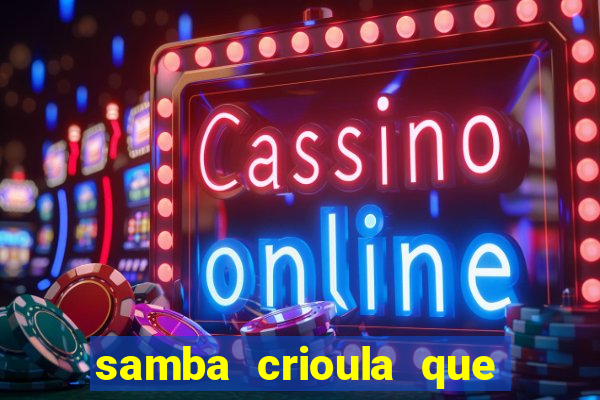 samba crioula que vem da bahia